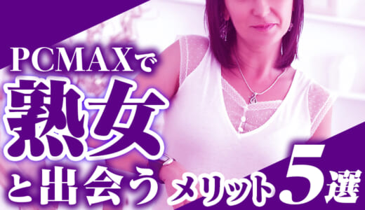 PCMAXで熟女は見つかる？好みの女性と出会うための手順を詳しく解説