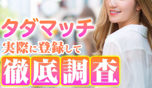 タダマッチの口コミを徹底調査！登録して使ったみた衝撃の結果もご紹介