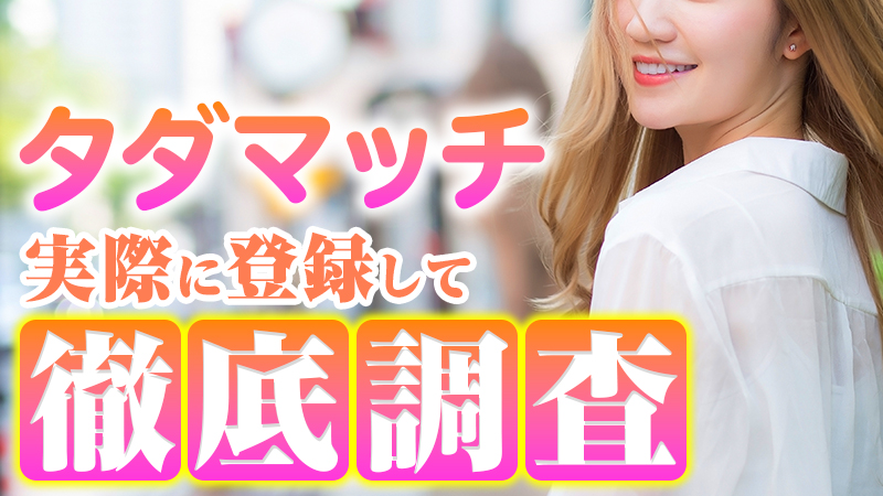 タダマッチの口コミを徹底調査！登録して使ったみた衝撃の結果もご紹介