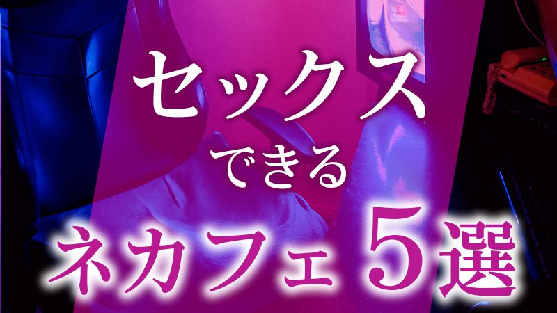 セックスできるネカフェの選び方とは？ネカフェセックスの注意点もご紹介！