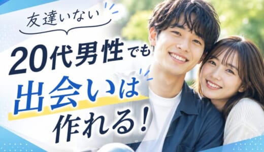 友達いない20代男性でも出会いは作れる？おすすめの出会い方を徹底解説！