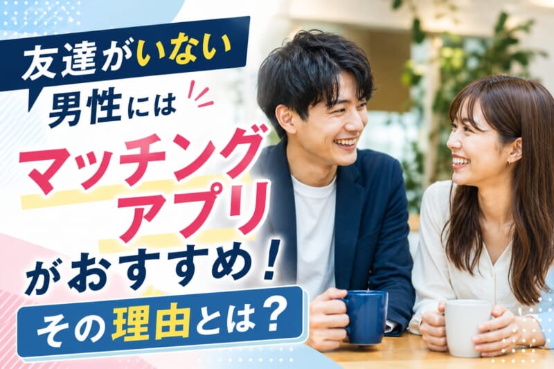 友達がいない男性にマッチングアプリがおすすめな理由