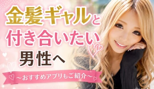 金髪ギャルと付き合いたい男性へ｜出会いやすいアプリ5選と失敗しないコツ