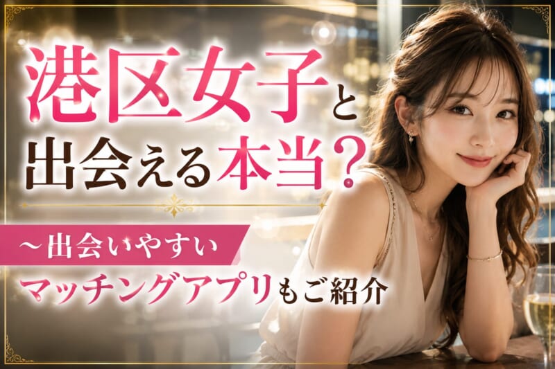 港区女子はヤレるって本当?実態や出会い方、おすすめマッチングアプリ5選を解説