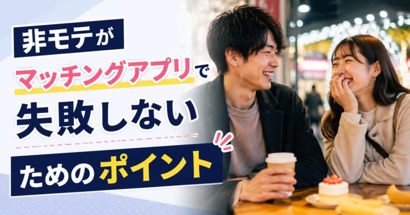非モテがマッチングアプリで失敗しないためのポイント